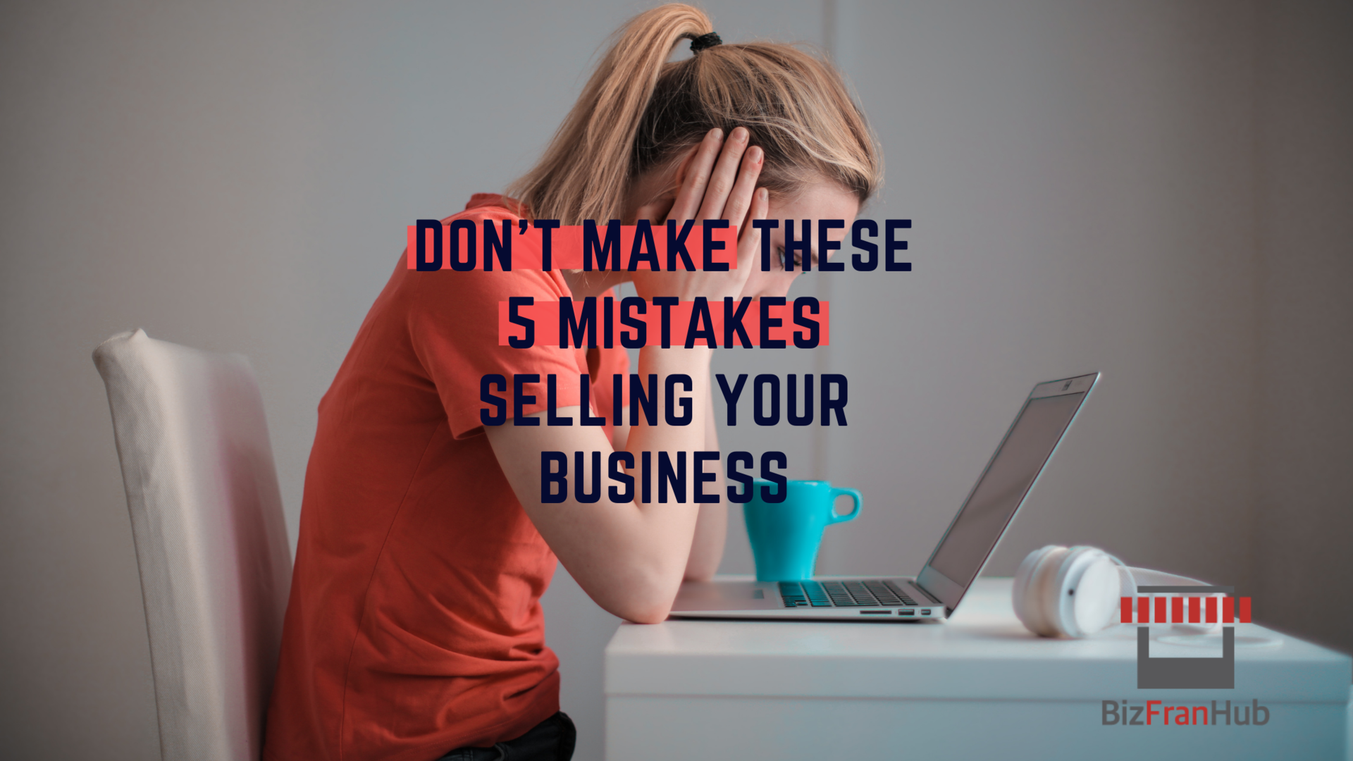Don’t Make These 5 Mistakes Selling Your Business